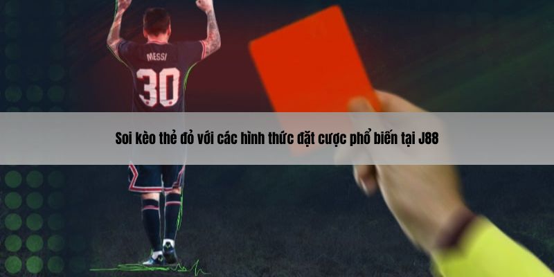 Soi kèo thẻ đỏ với các hình thức đặt cược phổ biến tại J88